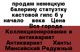 продам немецкую балерину статуэтку кастовой гипс б/у  начало 20 века › Цена ­ 25 000 - Все города Коллекционирование и антиквариат » Антиквариат   . Ханты-Мансийский,Радужный г.